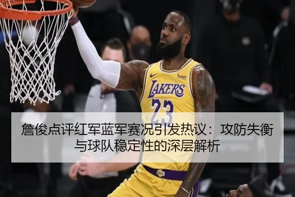 詹俊点评红军蓝军赛况引发热议：攻防失衡与球队稳定性的深层解析